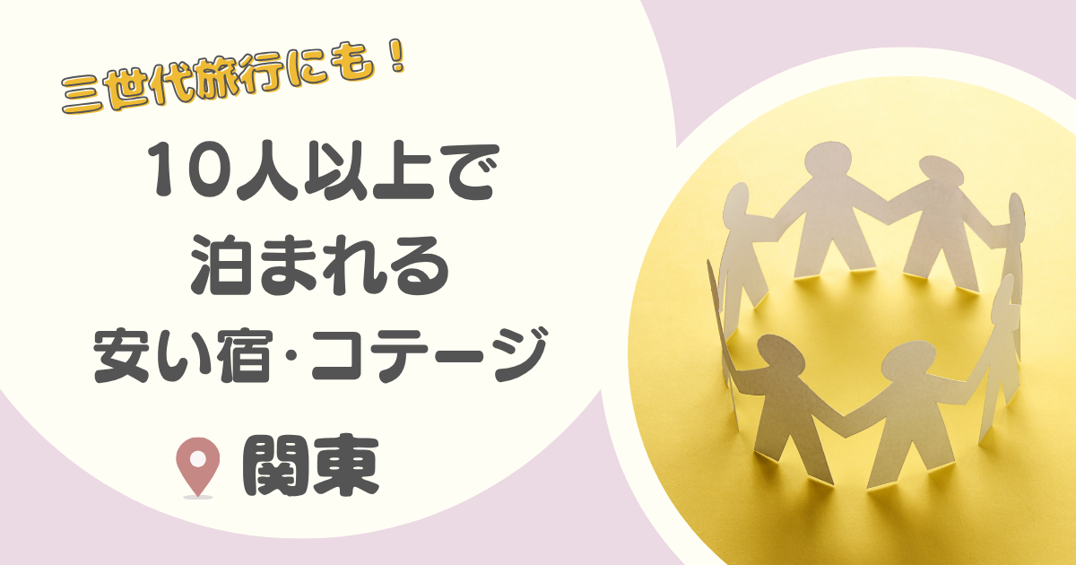 【三世代・子連れ旅行に!】関東の10人以上で泊まれる安い宿・コテージ12選