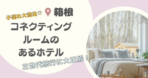 【三世代旅行に大正解！】箱根のコネクティングルームがある温泉宿・ホテル6選