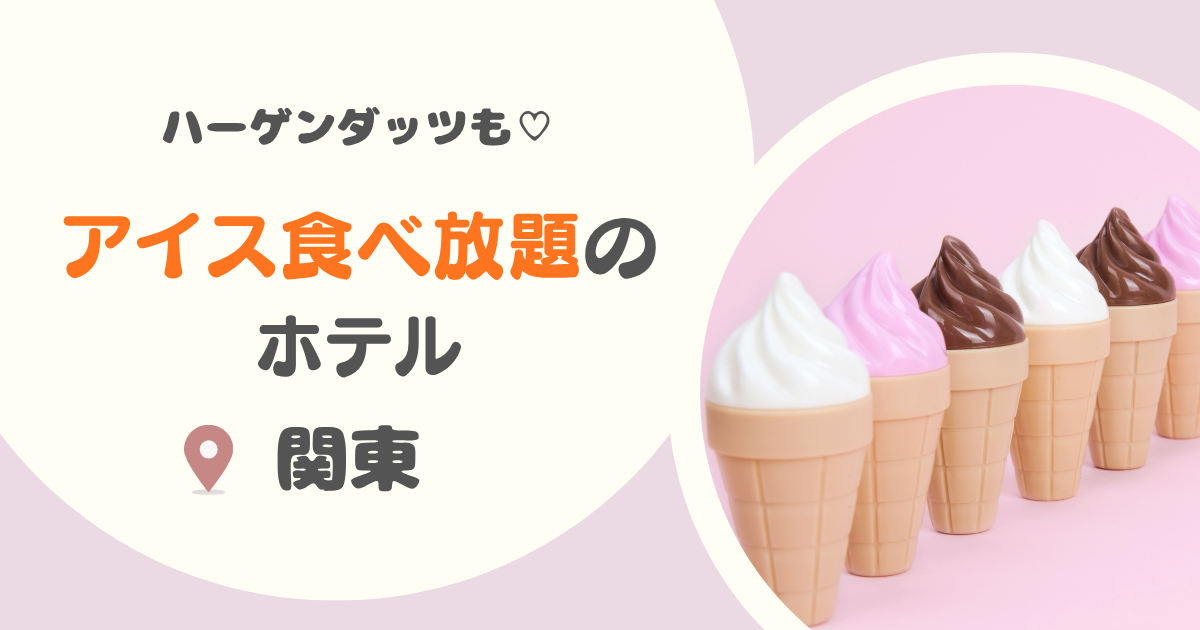 関東のアイス食べ放題ホテル13選!ハーゲンダッツも!ロッテホテルも!
