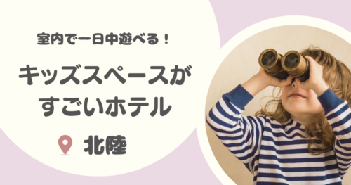 北陸のキッズスペースがすごいホテル17選！子連れで1日過ごせる宿も！