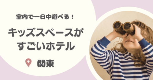 関東のキッズスペースがすごいホテル12選｜東京などで子連れで1日過ごせる宿も！