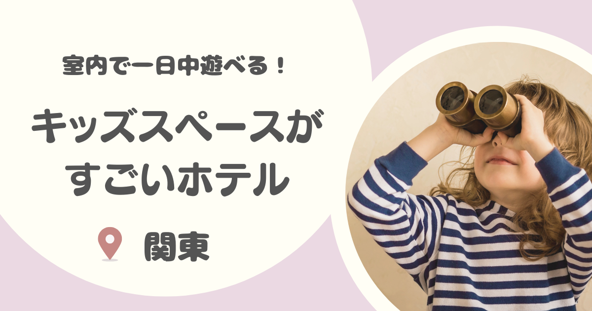 関東のキッズスペースがすごいホテル12選|東京などで子連れで1日過ごせる宿も!