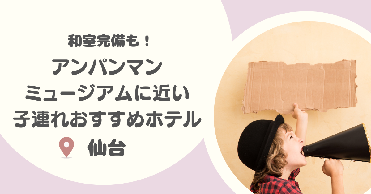 【仙台】アンパンマンミュージアム近くの和室ありホテル8選|ウェルカムベビーのお宿も!