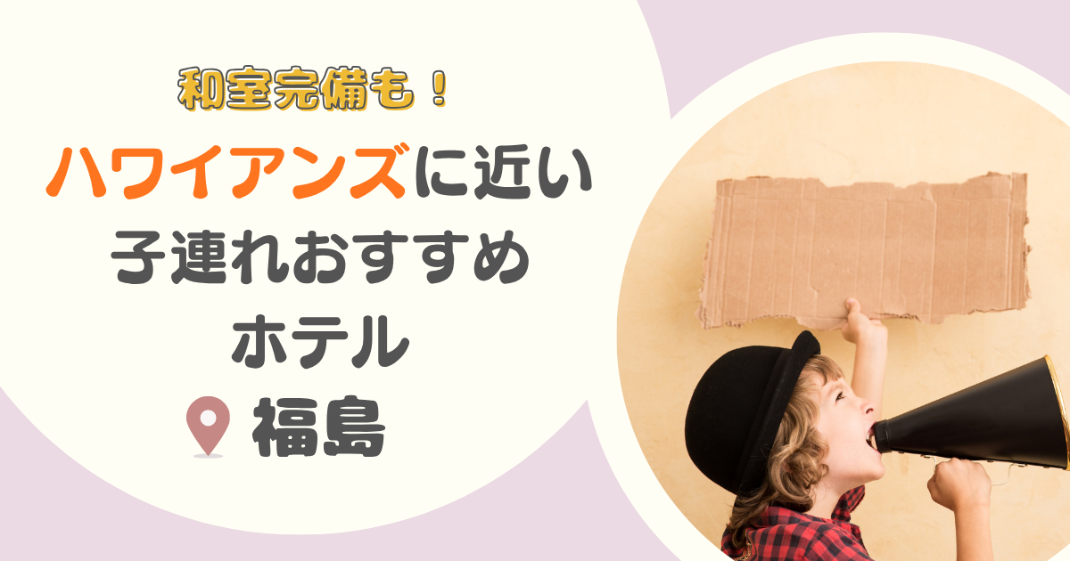 ハワイアンズ周辺の子連れにおすすめなホテル14選｜和室ありのホテルも！
