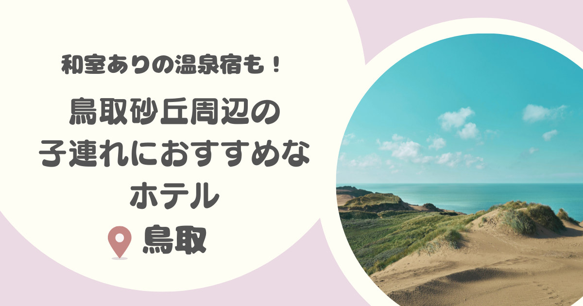 【鳥取】鳥取砂丘周辺の子連れにおすすめのホテルや和室ありの温泉宿を厳選6選！