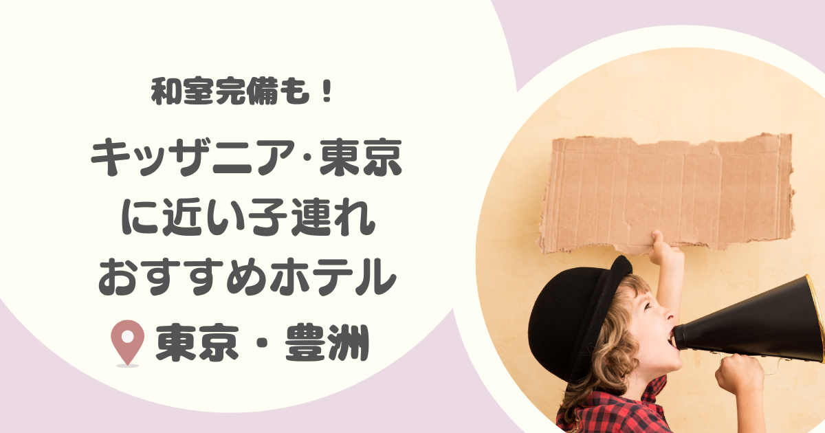 キッザニア東京近くの子連れおすすめホテル