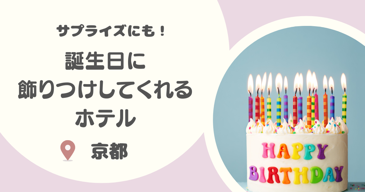 【京都】誕生日に飾りつけしてくれるホテル14選|サプライズ可能なところや安いところも!