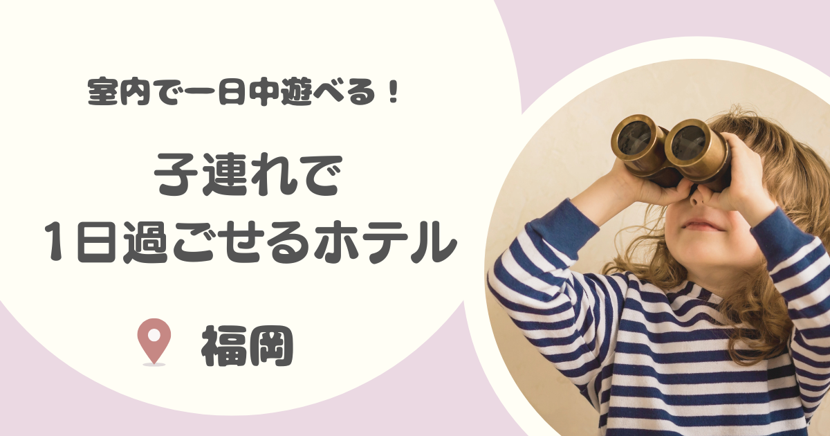 福岡の子連れで1日過ごせるホテル厳選【9選】|キッズスペース・温泉・アクティビティ充実!雨の日もOK