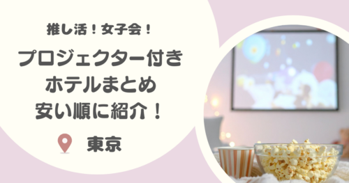 【安い順に紹介！】東京のプロジェクター付きホテル25選｜推し活や女子会のライブ・映画鑑賞会にもおすすめ！