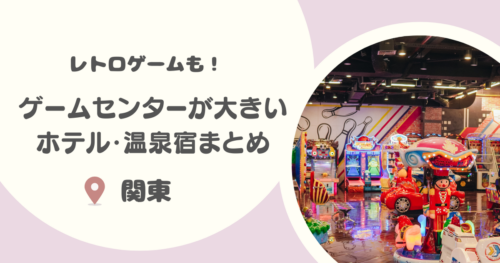 【関東】ゲームセンターが大きいホテル・温泉宿10選｜なつかしいレトロゲームコーナーや子どもが楽しめるゲームも！