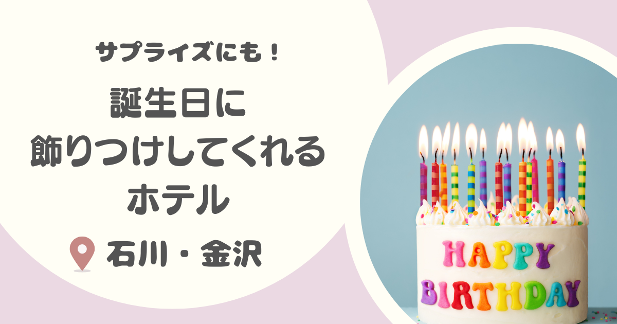 【金沢】誕生日に飾りつけしてくれるホテル７選 ｜サプライズ可能なところや安いところも！
