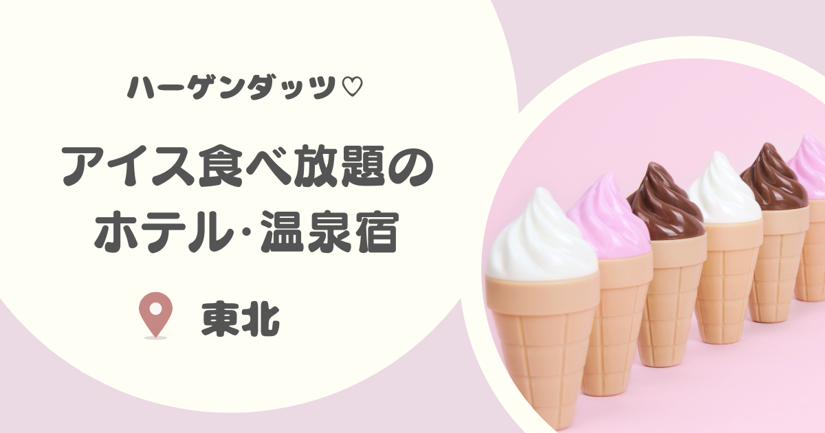 【東北】アイス食べ放題ホテル・温泉宿15選|ハーゲンダッツも!ラウンジで湯上りアイス食べ放題も!!
