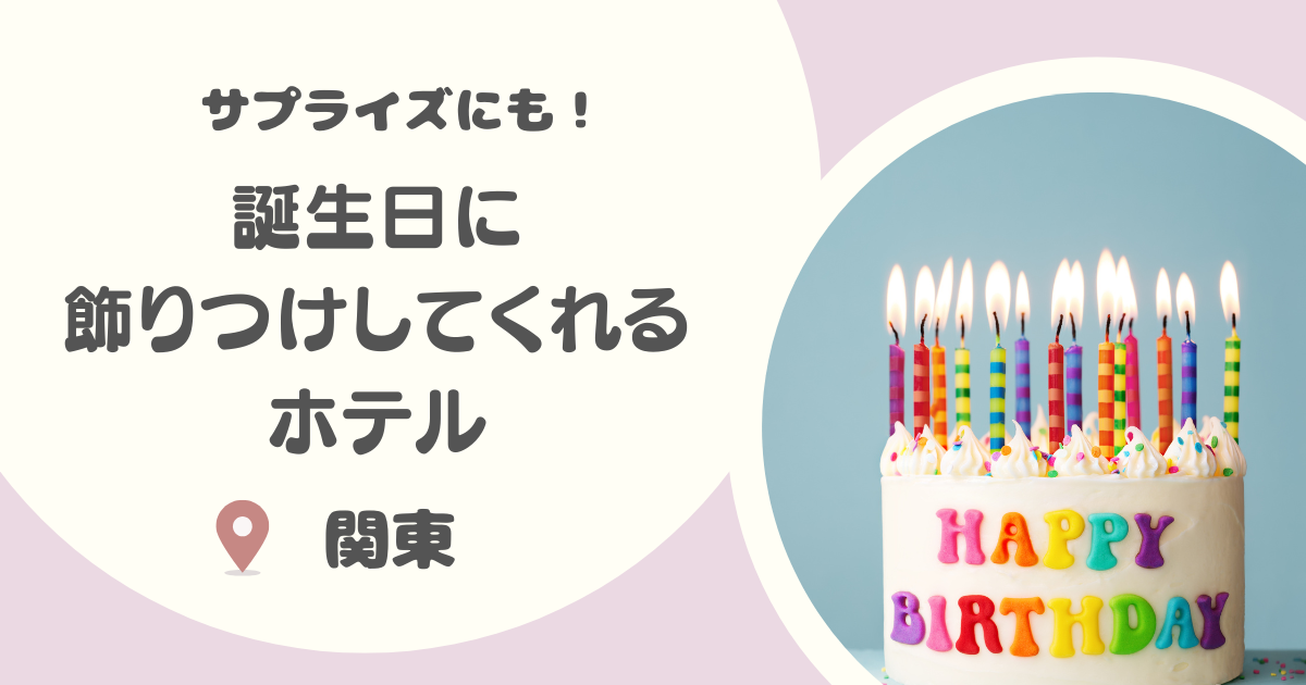 【関東】誕生日に飾り付けしてくれるホテル16選｜サプライズも！安いお得なところも！