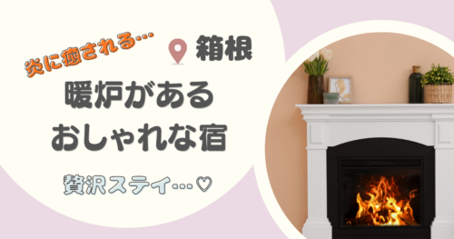【箱根・神奈川】暖炉があるおしゃれな宿8選！｜炎に癒やされる贅沢ステイ